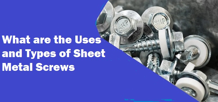 What are the Uses and Types of Sheet Metal Screws Uses and Types of Sheet Metal Screws